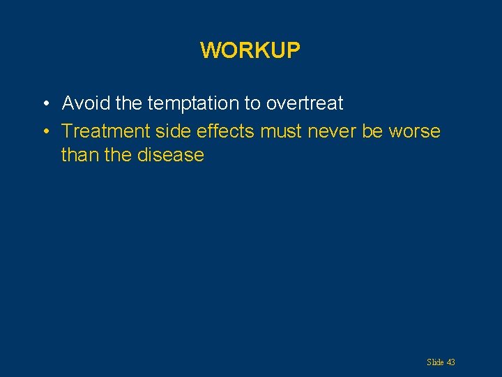 WORKUP • Avoid the temptation to overtreat • Treatment side effects must never be