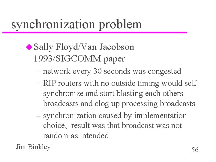 synchronization problem u Sally Floyd/Van Jacobson 1993/SIGCOMM paper – network every 30 seconds was