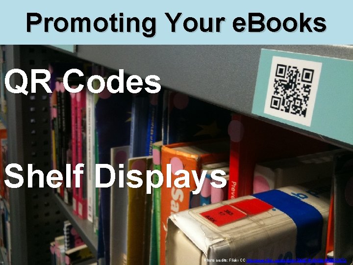 Promoting Your e. Books QR Codes Shelf Displays Photo credits: Flickr CC http: //www.