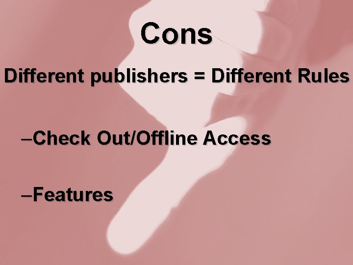 Cons Different publishers = Different Rules –Check Out/Offline Access –Features 