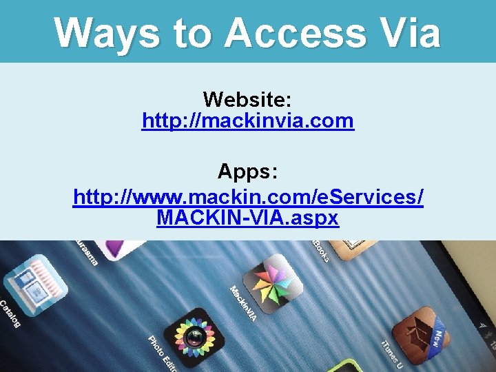 Ways to Access Via Website: http: //mackinvia. com Apps: http: //www. mackin. com/e. Services/