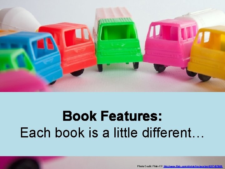 Book Features: Each book is a little different… Photo Credit: Flickr CC http: //www.