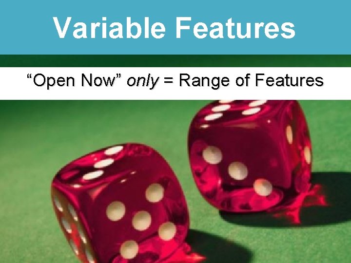 Variable Features “Open Now” only = Range of Features 