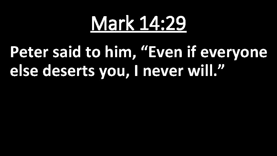 Mark 14: 29 Peter said to him, “Even if everyone else deserts you, I