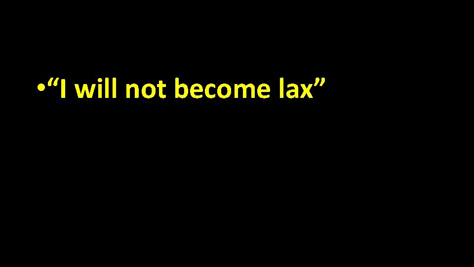  • “I will not become lax” 
