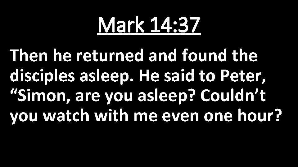 Mark 14: 37 Then he returned and found the disciples asleep. He said to