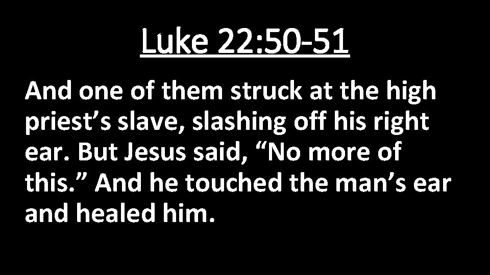 Luke 22: 50 -51 And one of them struck at the high priest’s slave,