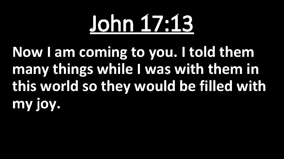 John 17: 13 Now I am coming to you. I told them many things