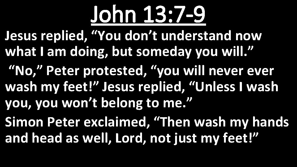 John 13: 7 -9 Jesus replied, “You don’t understand now what I am doing,