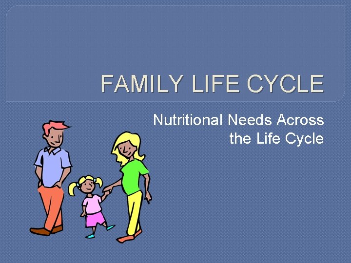 FAMILY LIFE CYCLE Nutritional Needs Across the Life Cycle 