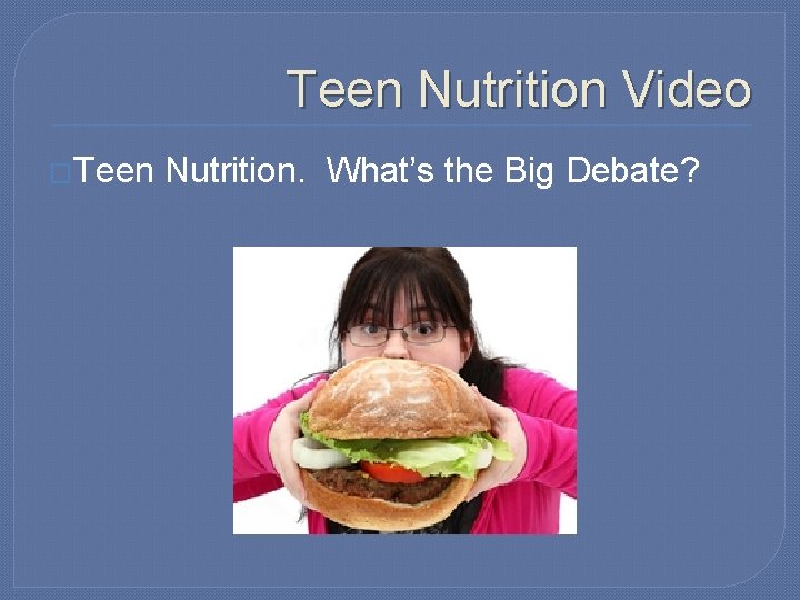 Teen Nutrition Video �Teen Nutrition. What’s the Big Debate? 