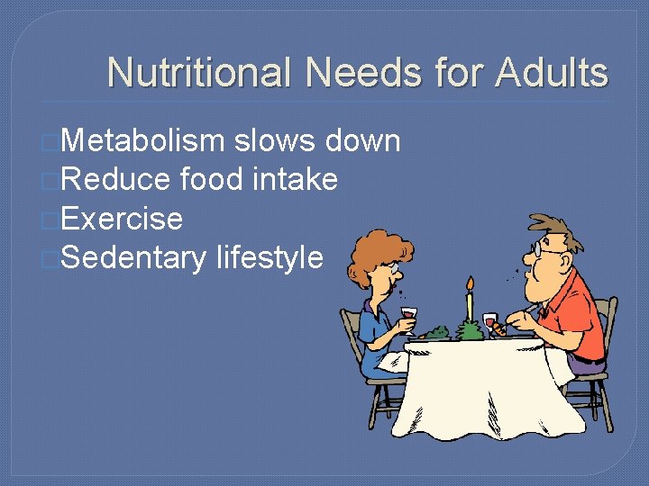 Nutritional Needs for Adults �Metabolism slows down �Reduce food intake �Exercise �Sedentary lifestyle 