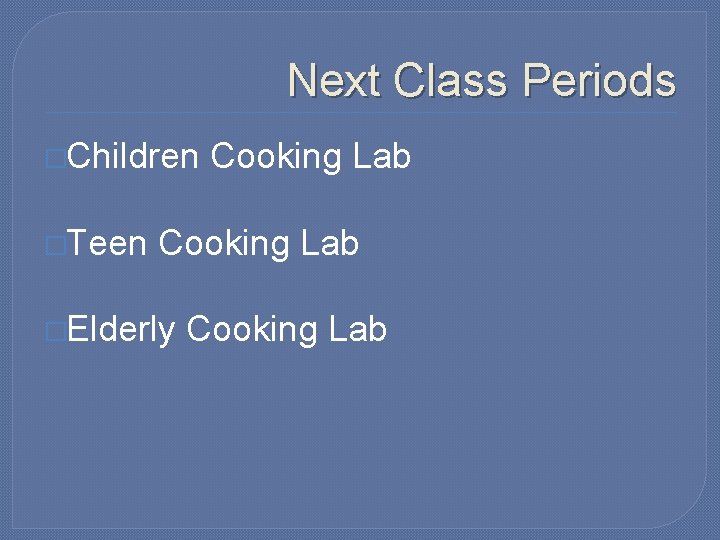 Next Class Periods �Children �Teen Cooking Lab �Elderly Cooking Lab 