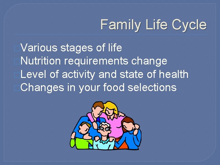 Family Life Cycle �Various stages of life �Nutrition requirements change �Level of activity and