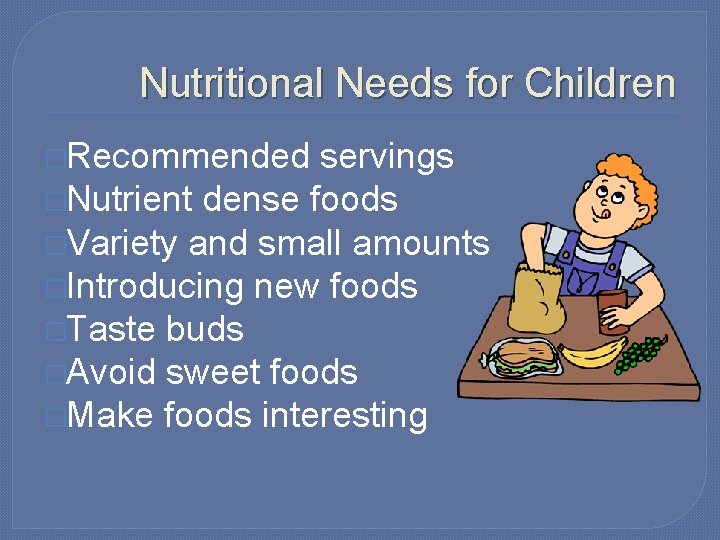 Nutritional Needs for Children �Recommended servings �Nutrient dense foods �Variety and small amounts �Introducing