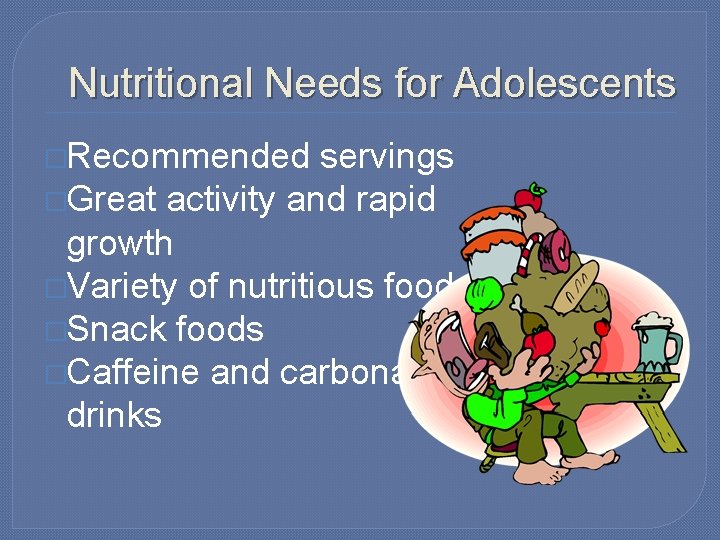 Nutritional Needs for Adolescents �Recommended servings �Great activity and rapid growth �Variety of nutritious