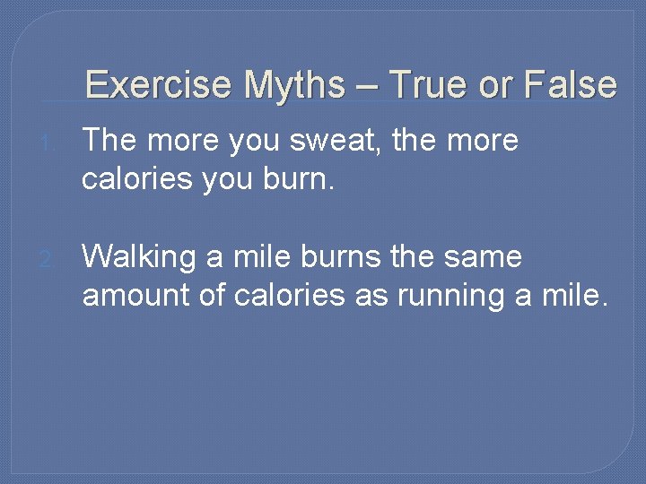 Exercise Myths – True or False 1. The more you sweat, the more calories
