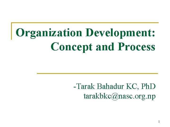 Organization Development: Concept and Process -Tarak Bahadur KC, Ph. D tarakbkc@nasc. org. np 1