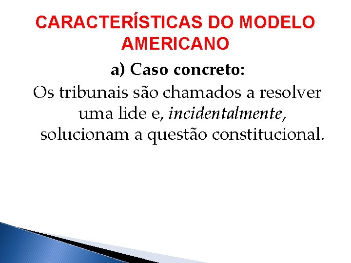 CARACTERÍSTICAS DO MODELO AMERICANO a) Caso concreto: Os tribunais são chamados a resolver uma