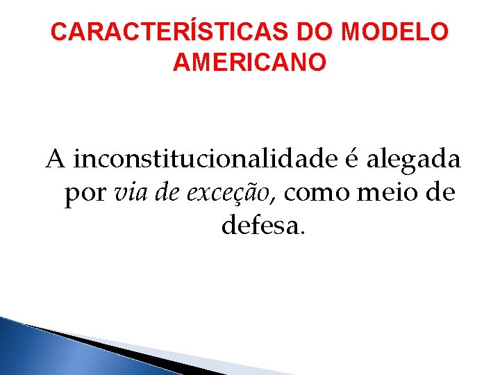 CARACTERÍSTICAS DO MODELO AMERICANO A inconstitucionalidade é alegada por via de exceção, como meio