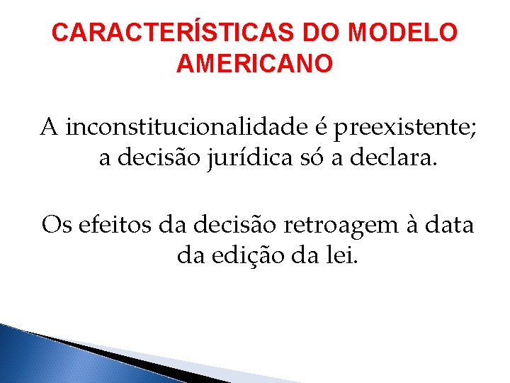 CARACTERÍSTICAS DO MODELO AMERICANO A inconstitucionalidade é preexistente; a decisão jurídica só a declara.