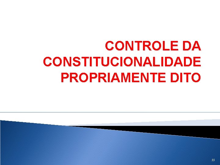 CONTROLE DA CONSTITUCIONALIDADE PROPRIAMENTE DITO 55 