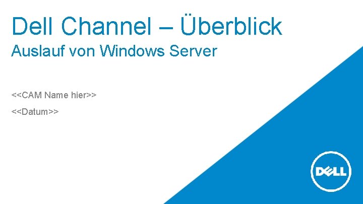 Dell Channel – Überblick Auslauf von Windows Server <<CAM Name hier>> <<Datum>> 