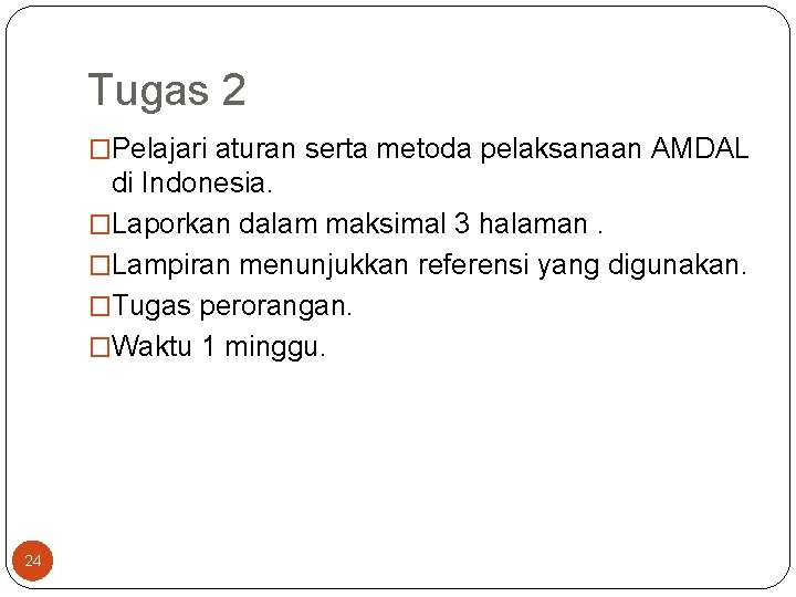 Tugas 2 �Pelajari aturan serta metoda pelaksanaan AMDAL di Indonesia. �Laporkan dalam maksimal 3