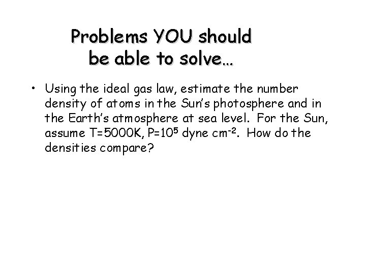 Problems YOU should be able to solve… • Using the ideal gas law, estimate