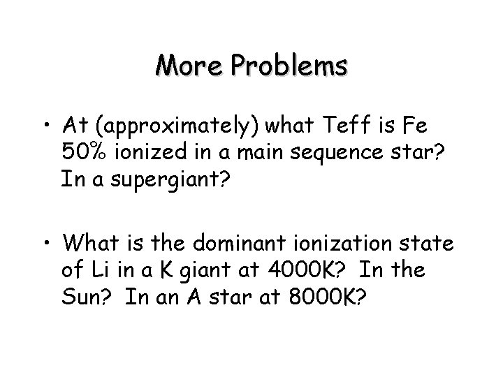 More Problems • At (approximately) what Teff is Fe 50% ionized in a main