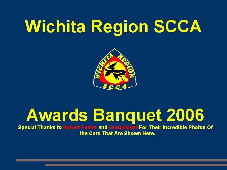 Wichita Region SCCA Awards Banquet 2006 Special Thanks to Robert Foster and Greg Moyer