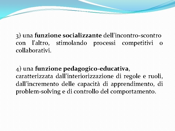  3) una funzione socializzante dell’incontro-scontro con l’altro, stimolando processi competitivi o collaborativi. 4)