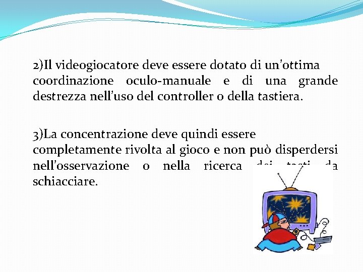 2)Il videogiocatore deve essere dotato di un’ottima coordinazione oculo-manuale e di una grande destrezza