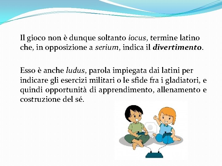  Il gioco non è dunque soltanto iocus, termine latino che, in opposizione a