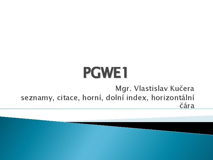 PGWE 1 Mgr. Vlastislav Kučera seznamy, citace, horní, dolní index, horizontální čára 