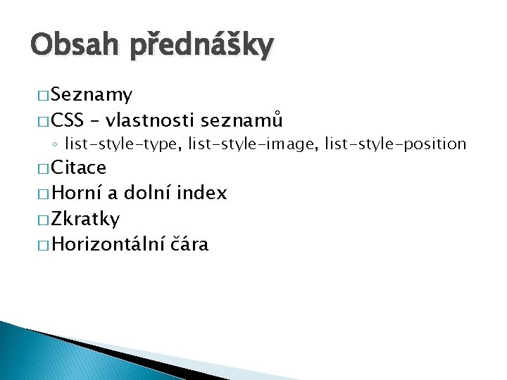 Obsah přednášky � Seznamy � CSS – vlastnosti seznamů ◦ list-style-type, list-style-image, list-style-position �