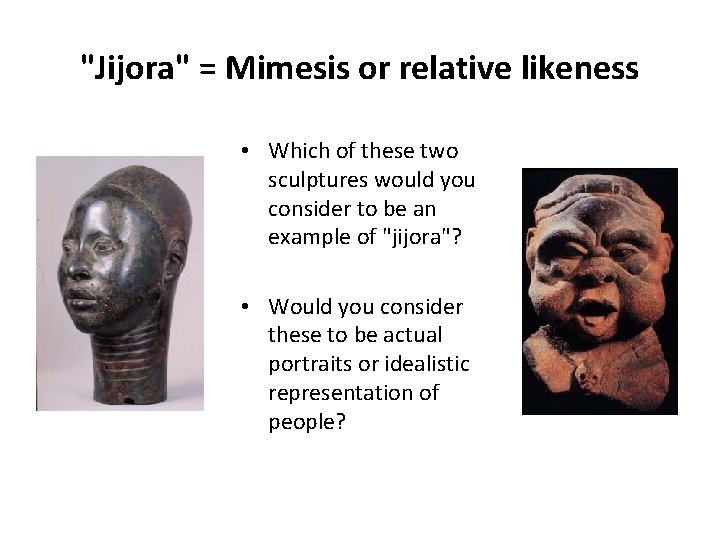 "Jijora" = Mimesis or relative likeness • Which of these two sculptures would you