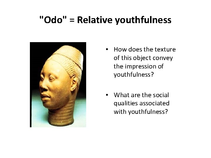"Odo" = Relative youthfulness • How does the texture of this object convey the
