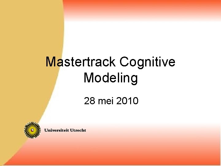 Mastertrack Cognitive Modeling 28 mei 2010 