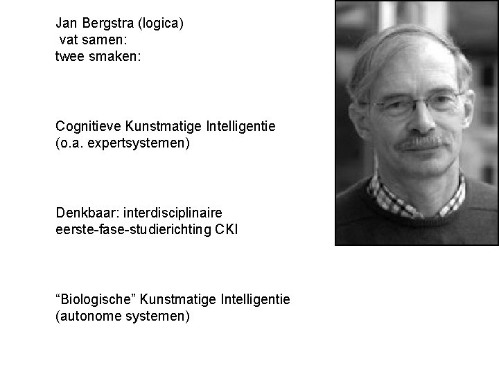 Jan Bergstra (logica) vat samen: twee smaken: Cognitieve Kunstmatige Intelligentie (o. a. expertsystemen) Denkbaar: