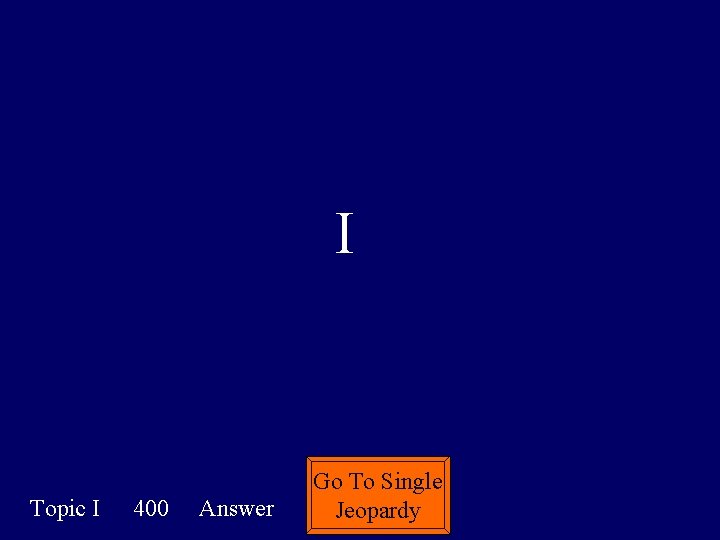 I Topic I 400 Answer Go To Single Jeopardy 