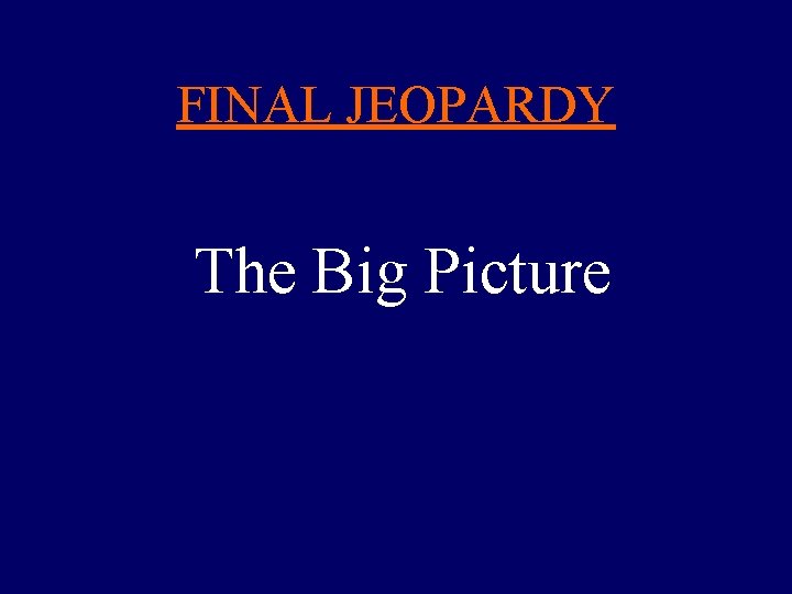 FINAL JEOPARDY The Big Picture 