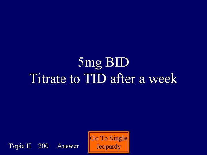 5 mg BID Titrate to TID after a week Topic II 200 Answer Go