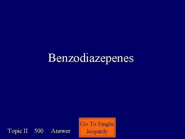Benzodiazepenes Topic II 500 Answer Go To Single Jeopardy 