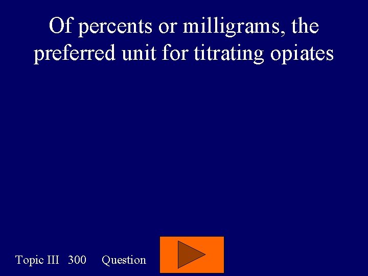Of percents or milligrams, the preferred unit for titrating opiates Topic III 300 Question