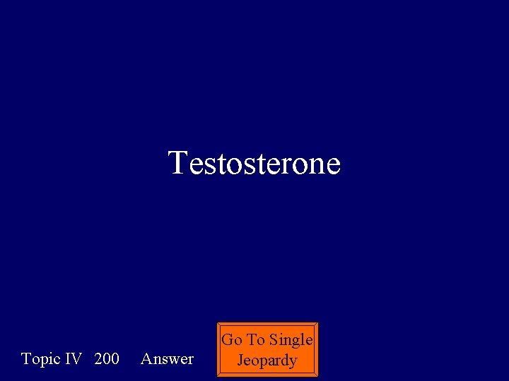 Testosterone Topic IV 200 Answer Go To Single Jeopardy 
