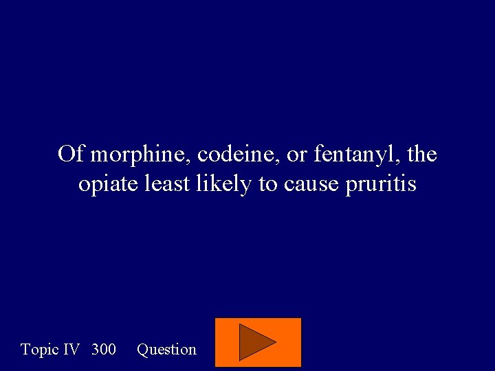 Of morphine, codeine, or fentanyl, the opiate least likely to cause pruritis Topic IV
