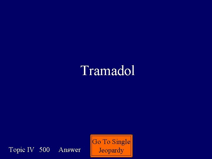 Tramadol Topic IV 500 Answer Go To Single Jeopardy 