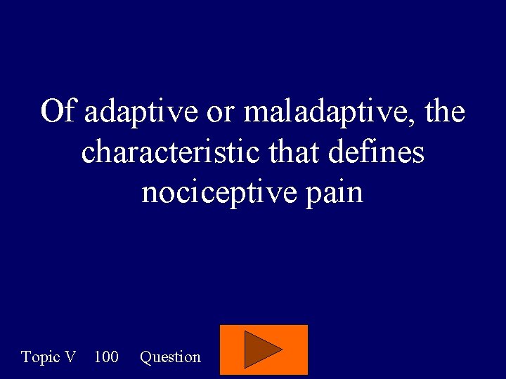 Of adaptive or maladaptive, the characteristic that defines nociceptive pain Topic V 100 Question
