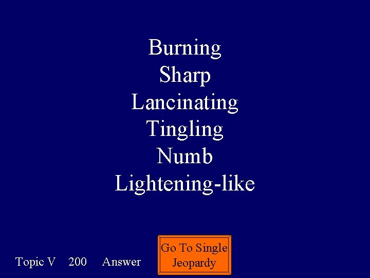 Burning Sharp Lancinating Tingling Numb Lightening-like Topic V 200 Answer Go To Single Jeopardy